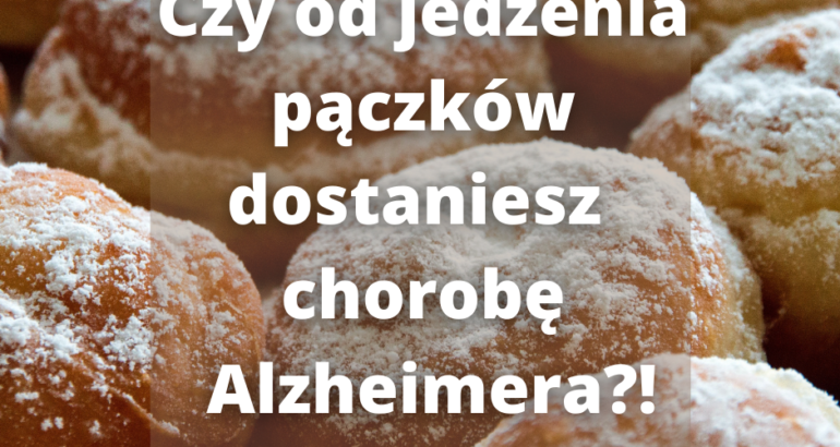 Czy od jedzenia pączków można dostać choroby Alzheimera?!