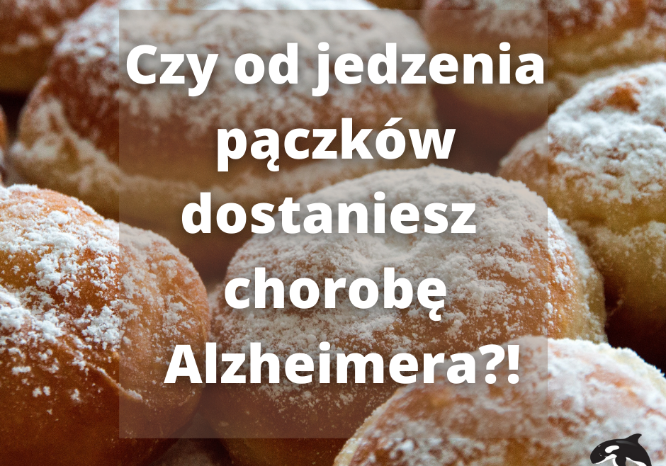 Czy od jedzenia pączków można dostać choroby Alzheimera?!